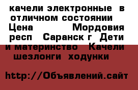 качели электронные, в отличном состоянии  › Цена ­ 2 500 - Мордовия респ., Саранск г. Дети и материнство » Качели, шезлонги, ходунки   